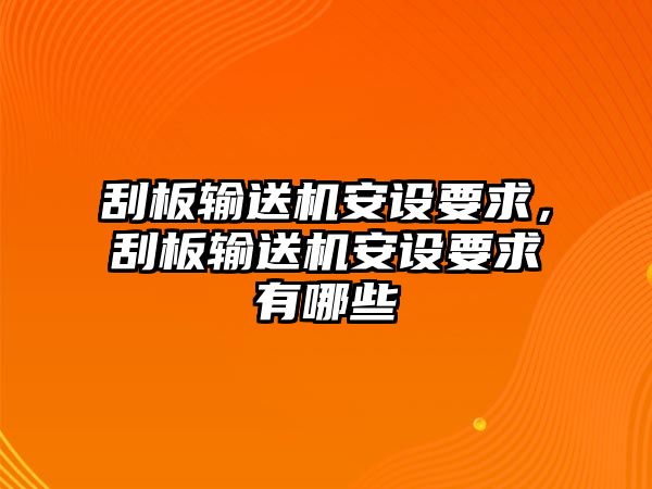 刮板輸送機安設(shè)要求，刮板輸送機安設(shè)要求有哪些