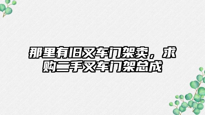 那里有舊叉車門架賣，求購(gòu)二手叉車門架總成