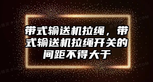 帶式輸送機(jī)拉繩，帶式輸送機(jī)拉繩開關(guān)的間距不得大于