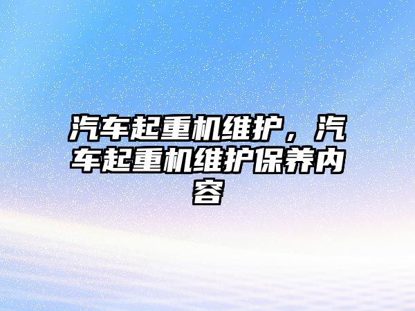 汽車起重機維護，汽車起重機維護保養(yǎng)內(nèi)容