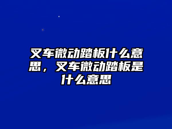 叉車微動(dòng)踏板什么意思，叉車微動(dòng)踏板是什么意思