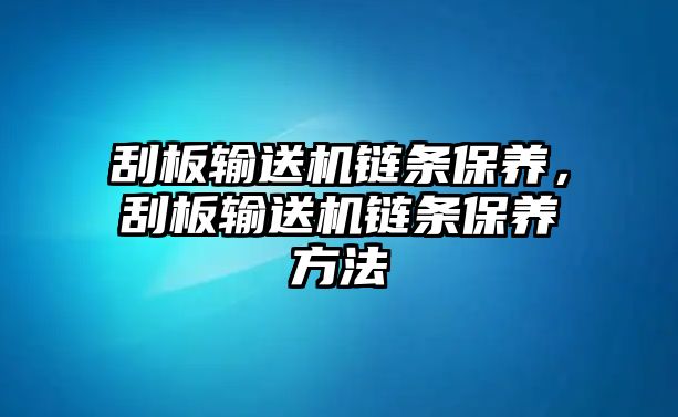 刮板輸送機(jī)鏈條保養(yǎng)，刮板輸送機(jī)鏈條保養(yǎng)方法