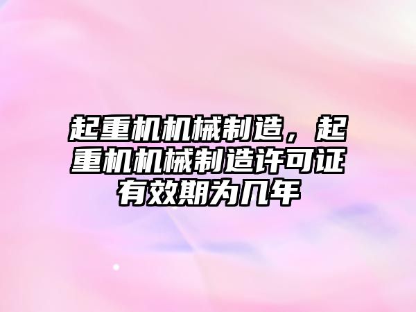 起重機(jī)機(jī)械制造，起重機(jī)機(jī)械制造許可證有效期為幾年