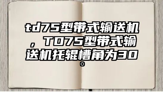 td75型帶式輸送機，TD75型帶式輸送機托輥槽角為30°