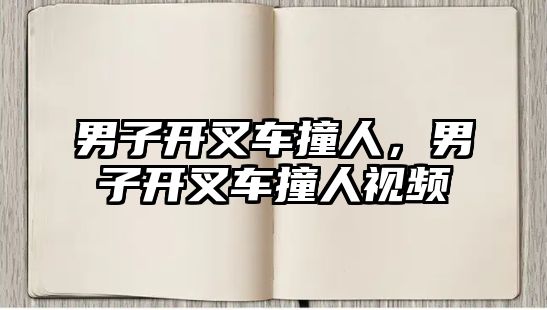 男子開叉車撞人，男子開叉車撞人視頻