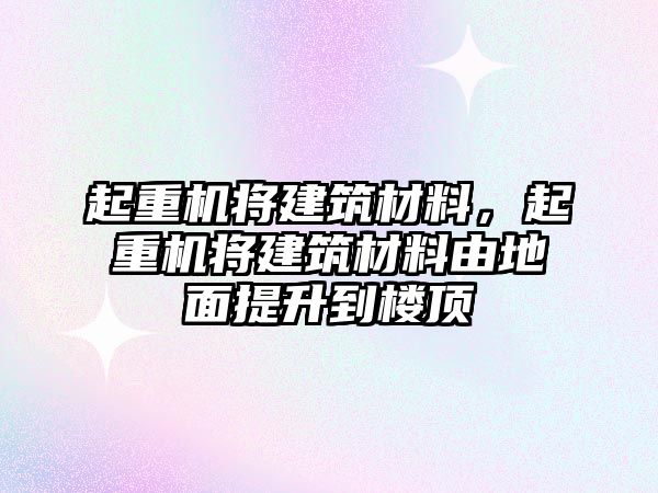 起重機將建筑材料，起重機將建筑材料由地面提升到樓頂