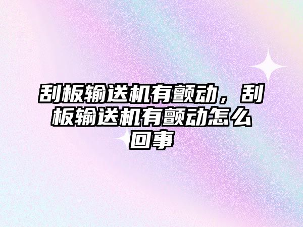 刮板輸送機有顫動，刮板輸送機有顫動怎么回事