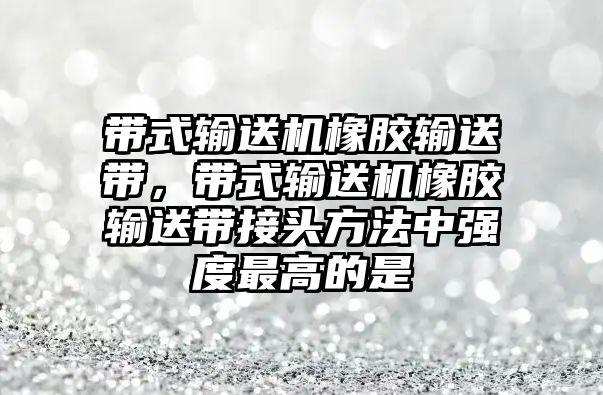 帶式輸送機(jī)橡膠輸送帶，帶式輸送機(jī)橡膠輸送帶接頭方法中強(qiáng)度最高的是