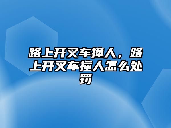 路上開叉車撞人，路上開叉車撞人怎么處罰