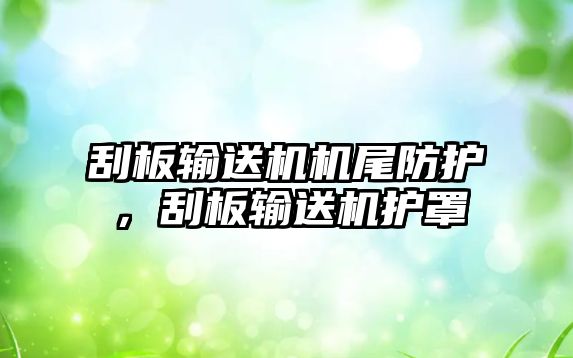 刮板輸送機機尾防護，刮板輸送機護罩