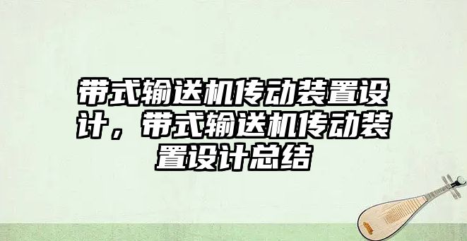 帶式輸送機傳動裝置設(shè)計，帶式輸送機傳動裝置設(shè)計總結(jié)