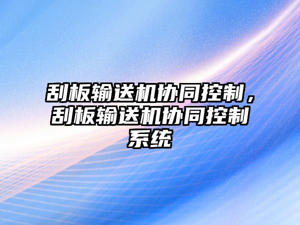 刮板輸送機(jī)協(xié)同控制，刮板輸送機(jī)協(xié)同控制系統(tǒng)