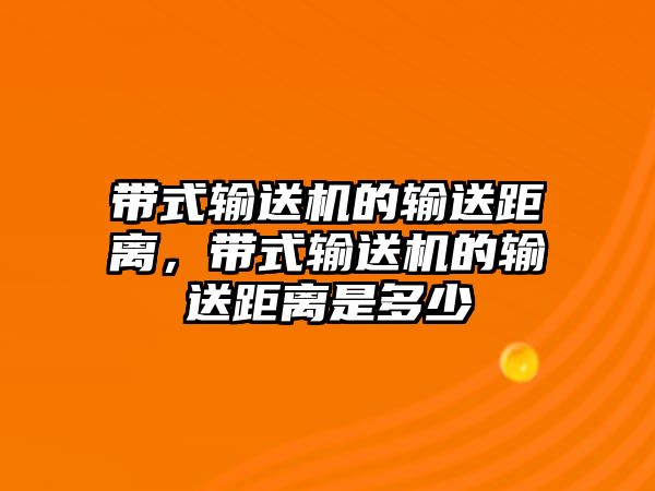 帶式輸送機(jī)的輸送距離，帶式輸送機(jī)的輸送距離是多少