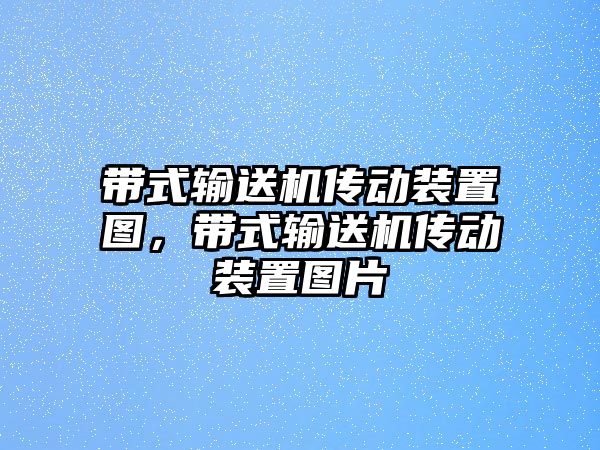 帶式輸送機傳動裝置圖，帶式輸送機傳動裝置圖片