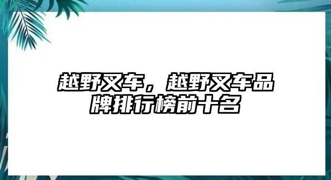 越野叉車，越野叉車品牌排行榜前十名