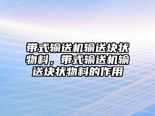 帶式輸送機(jī)輸送塊狀物料，帶式輸送機(jī)輸送塊狀物料的作用