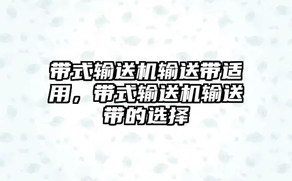 帶式輸送機(jī)輸送帶適用，帶式輸送機(jī)輸送帶的選擇