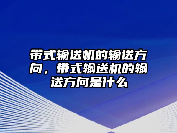 帶式輸送機的輸送方向，帶式輸送機的輸送方向是什么