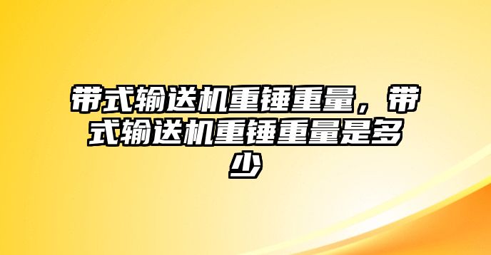 帶式輸送機重錘重量，帶式輸送機重錘重量是多少