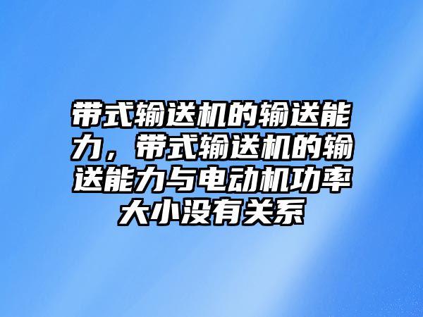 帶式輸送機的輸送能力，帶式輸送機的輸送能力與電動機功率大小沒有關(guān)系