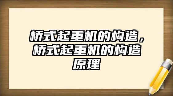 橋式起重機的構(gòu)造，橋式起重機的構(gòu)造原理