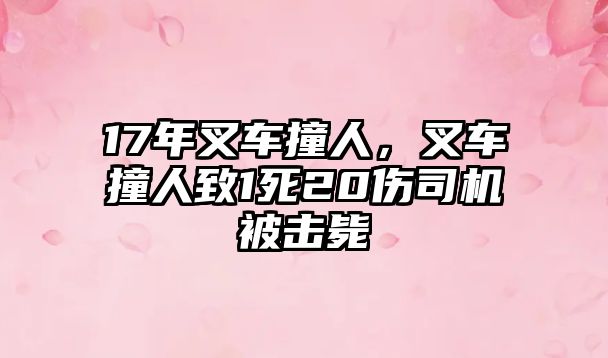 17年叉車撞人，叉車撞人致1死20傷司機被擊斃