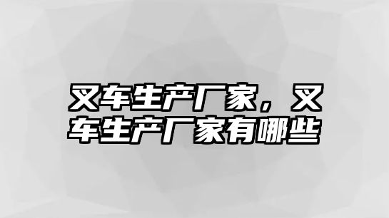 叉車生產(chǎn)廠家，叉車生產(chǎn)廠家有哪些