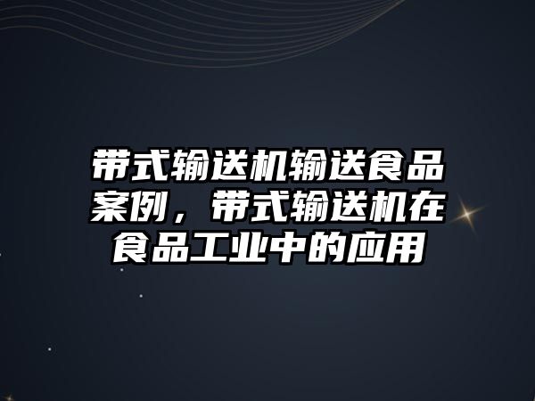 帶式輸送機輸送食品案例，帶式輸送機在食品工業(yè)中的應用