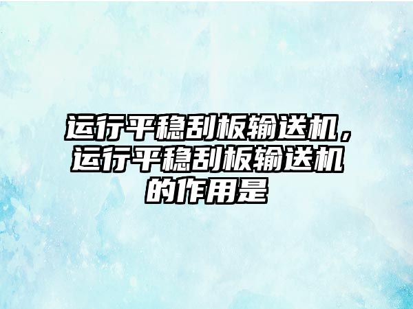 運(yùn)行平穩(wěn)刮板輸送機(jī)，運(yùn)行平穩(wěn)刮板輸送機(jī)的作用是