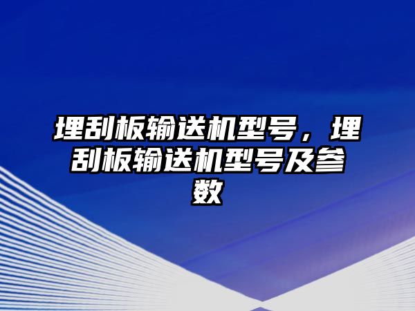 埋刮板輸送機(jī)型號(hào)，埋刮板輸送機(jī)型號(hào)及參數(shù)