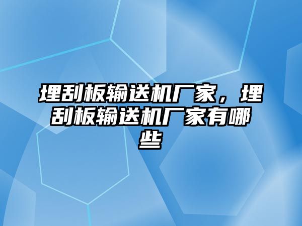 埋刮板輸送機(jī)廠家，埋刮板輸送機(jī)廠家有哪些