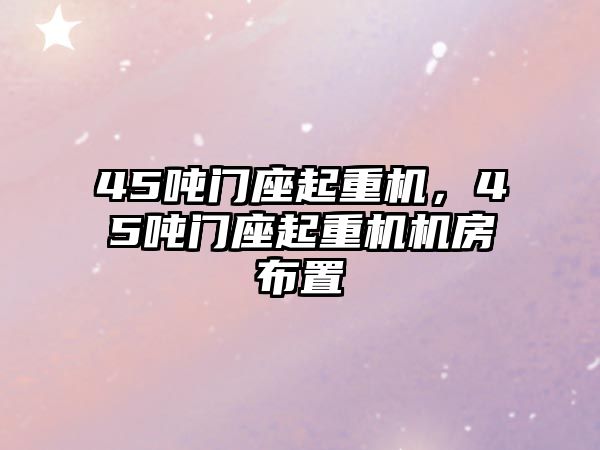 45噸門座起重機，45噸門座起重機機房布置