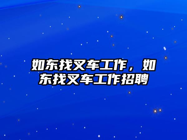 如東找叉車工作，如東找叉車工作招聘