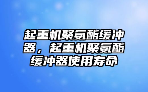 起重機(jī)聚氨酯緩沖器，起重機(jī)聚氨酯緩沖器使用壽命