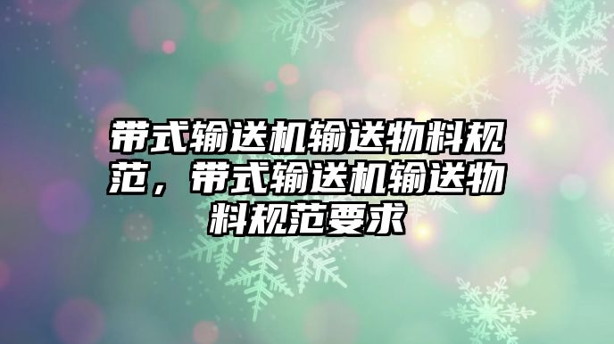 帶式輸送機輸送物料規(guī)范，帶式輸送機輸送物料規(guī)范要求