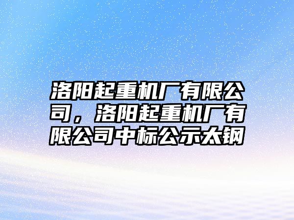 洛陽起重機廠有限公司，洛陽起重機廠有限公司中標公示太鋼