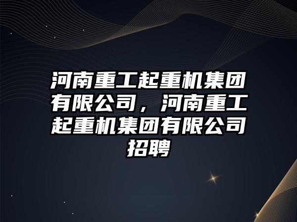 河南重工起重機集團有限公司，河南重工起重機集團有限公司招聘