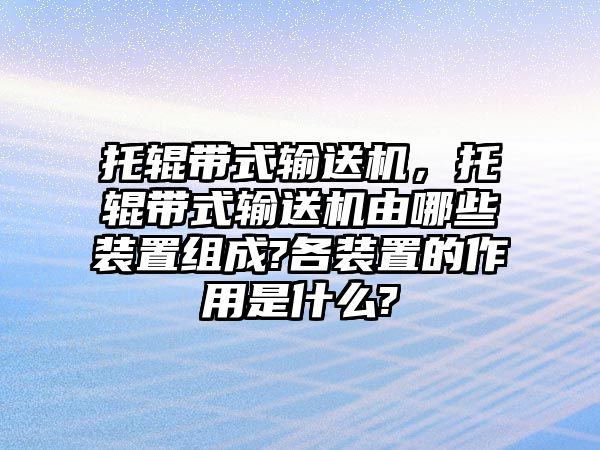 托輥帶式輸送機(jī)，托輥帶式輸送機(jī)由哪些裝置組成?各裝置的作用是什么?