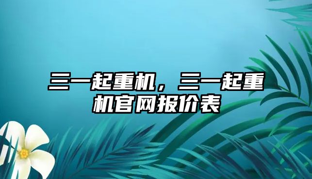 三一起重機，三一起重機官網(wǎng)報價表