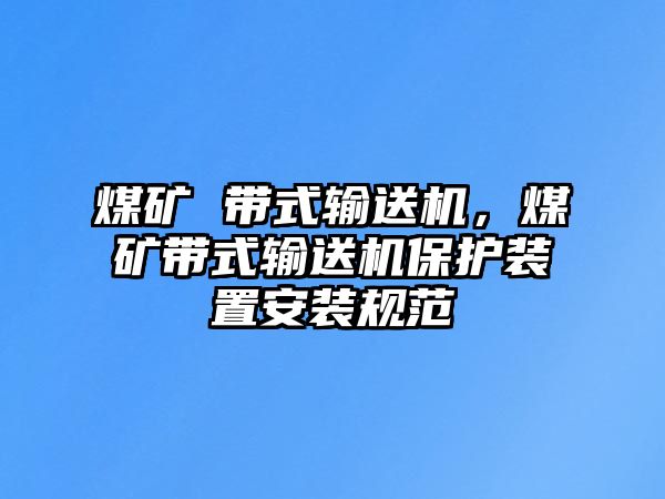 煤礦 帶式輸送機(jī)，煤礦帶式輸送機(jī)保護(hù)裝置安裝規(guī)范