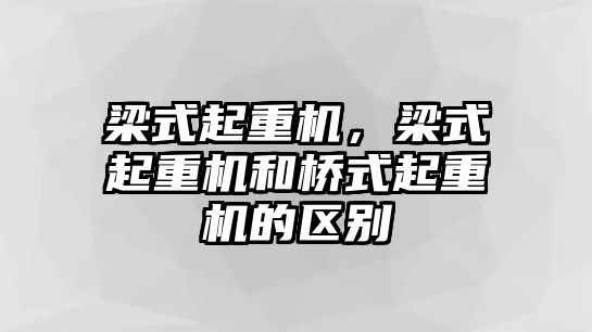 梁式起重機(jī)，梁式起重機(jī)和橋式起重機(jī)的區(qū)別