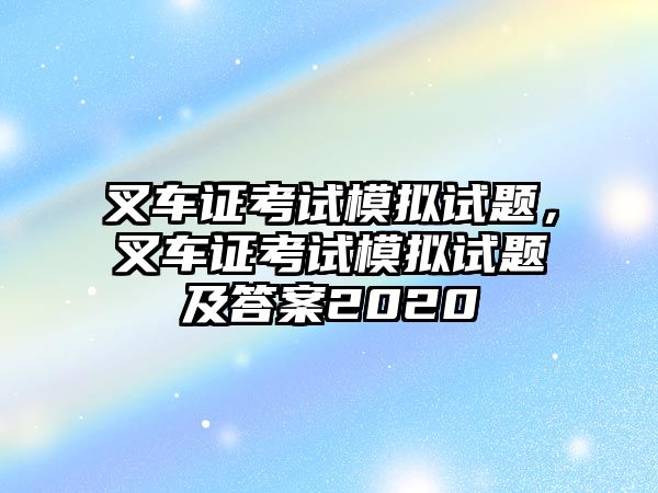 叉車證考試模擬試題，叉車證考試模擬試題及答案2020