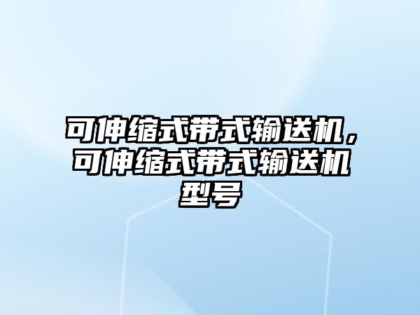 可伸縮式帶式輸送機，可伸縮式帶式輸送機型號