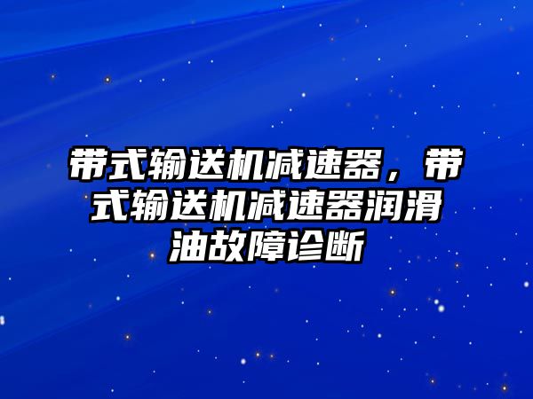 帶式輸送機減速器，帶式輸送機減速器潤滑油故障診斷