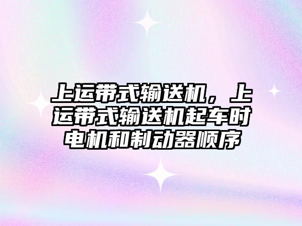 上運(yùn)帶式輸送機(jī)，上運(yùn)帶式輸送機(jī)起車時(shí)電機(jī)和制動(dòng)器順序