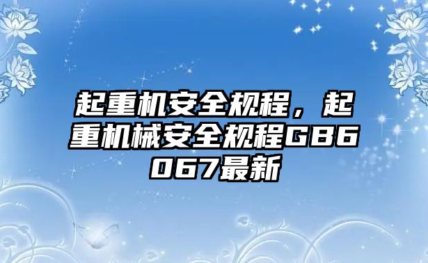 起重機安全規(guī)程，起重機械安全規(guī)程GB6067最新